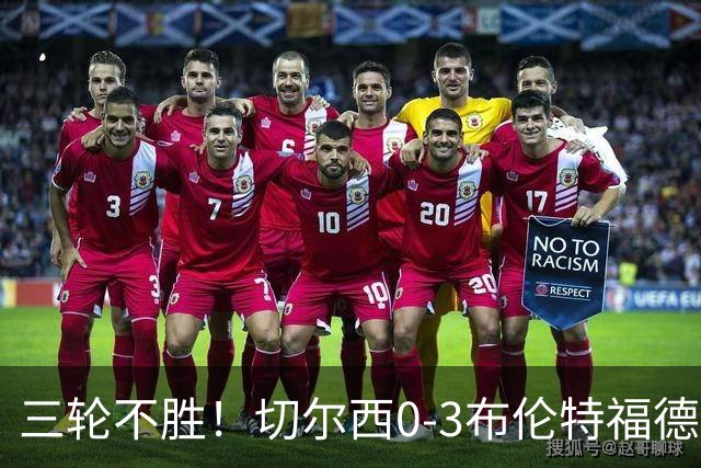 三轮不胜！切尔西0-3布伦特福德先赛掉第七 蓝军连续21场联赛丢球